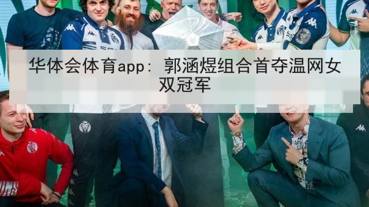 华体会体育app: 郭涵煜组合首夺温网女双冠军 华体会体育app: 郭涵煜组合首夺温网女双冠军